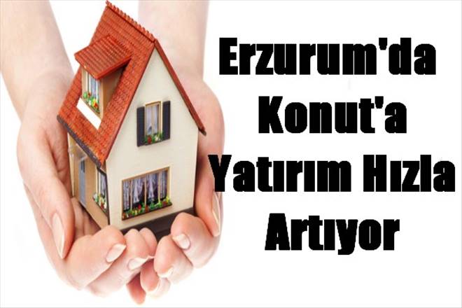 Erzurum`da  Konut`a Yatırım Hızla Artıyor