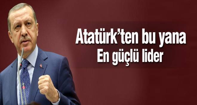  Atatürk`ten bu yana en güçlü Türk lider 