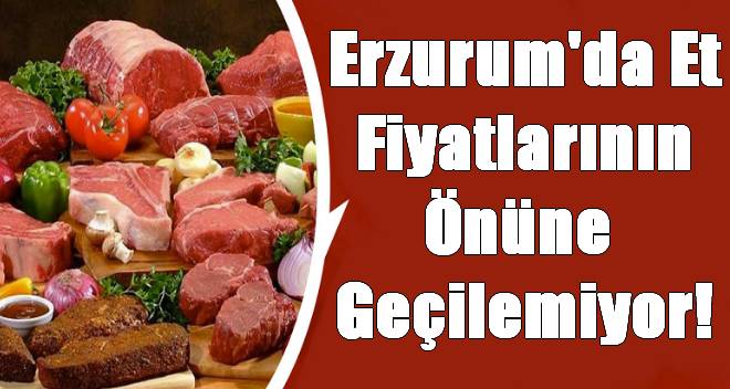 Erzurum`da Et Fiyatlarının Önüne  Geçilemiyor!
