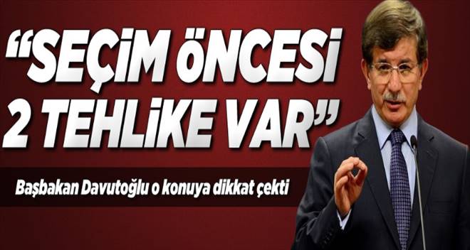 Başbakan Davutoğlu;  Seçim öncesi 2 tehlike var 