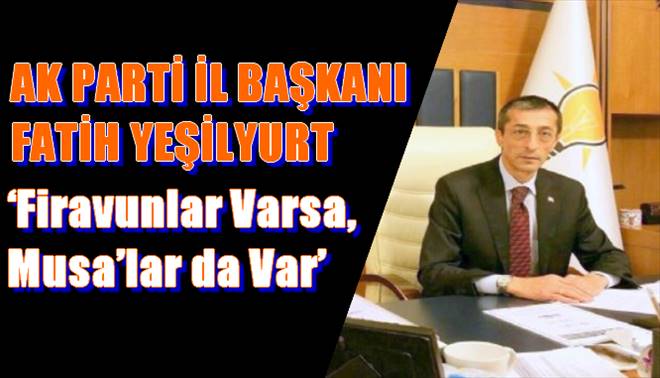 AK Parti Erzurum İl Başkanı  	 Yeşilyurt: Firavunlar varsa, Musa