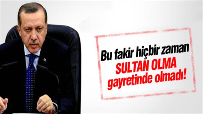 Tayyip Erdoğan: Ben ne sultanım ne ağa!