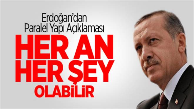 Erdoğan: Her An Her Şey Olabilir