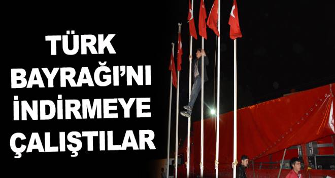 Türk Bayrağı`nı indirmeye çalıştılar