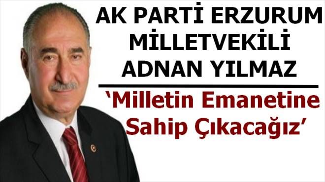 AK Parti Erzurum Milletvekili Adnan Yılmaz: ?Milletin emanetine sahip çıkacağız´