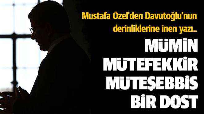 Mustafa Özel kadim dostu Davutoğlu`nu anlattı