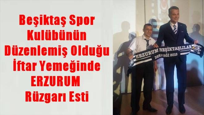 Beşiktaş Spor Kulübünün Düzenlemiş Olduğu İftar Yemeğinde ERZURUM  Rüzgarı Esti