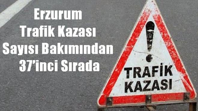 Erzurum  Trafik Kazası  Sayısı Bakımından  37´inci Sırada