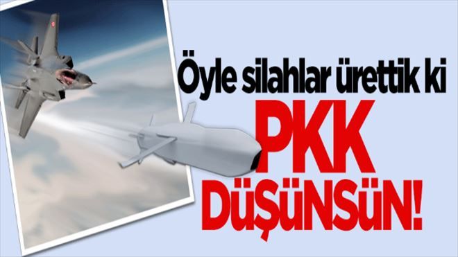 ´Öyle silahlar ürettik ki PKK düşünsün´