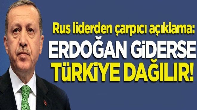 Rus lider: Erdoğan giderse, Türkiye dağılır