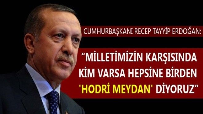 Erdoğan: ´Milletimizin karşısında kim varsa hepsine birden ´hodri meydan´ diyoruz´   