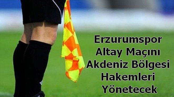 Erzurumspor Altay Maçını Akdeniz Bölgesi Hakemleri Yönetecek