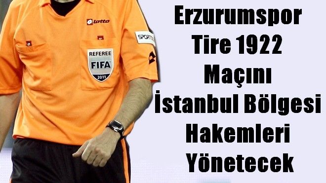 Erzurumspor Tire 1922 Maçını İstanbul Bölgesi Hakemleri  Yönetecek