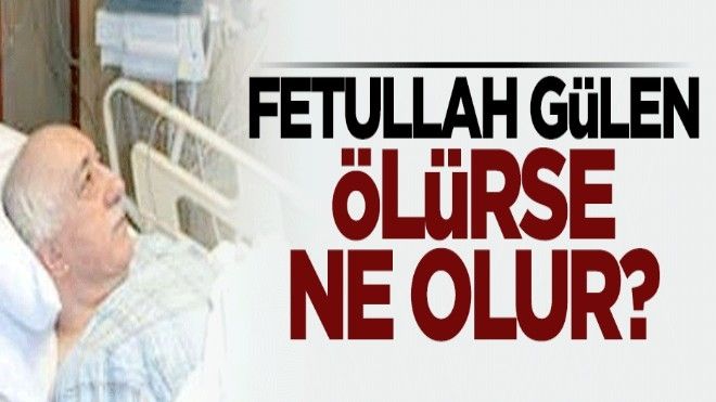 Fethullah Gülen ölürse ne olur?