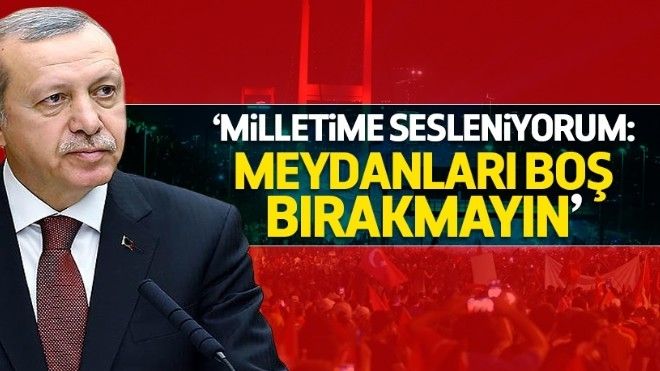 Erdoğan: İkinci bir talimata kadar meydanları boş bırakmayın