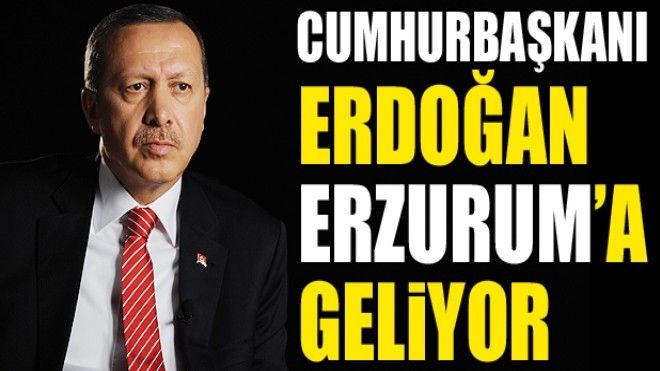 Cumhurbaşkanı Erdoğan Erzurum´a geliyor...