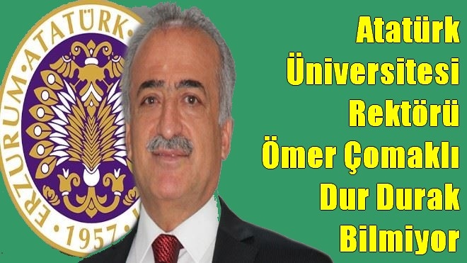 Atatürk Üniversitesi Rektörü Ömer Çomaklı Dur Durak Bilmiyor