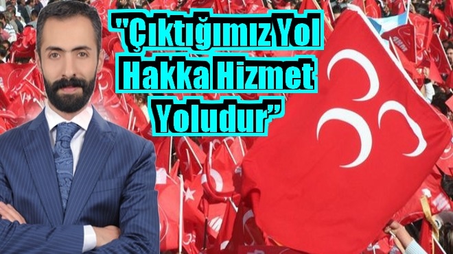 MHP Aziziye Belediye Başkan aday adayı Mehmet Musa Çakır:? Çıktığımız yol Hakka hizmet yoludur?
