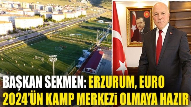 Başkan Sekmen: Erzurum, EURO 2024´ün kamp merkezi olmaya hazır