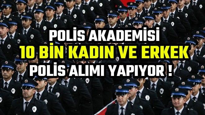 POLİS AKADEMİSİ 10 BİN KADIN VE ERKEK POLİS ALIMI YAPIYOR ! 