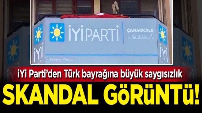 İYİ Parti´den Türk bayrağına büyük saygısızlık
