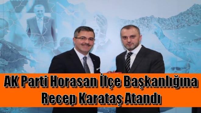 AK Parti Horasan İlçe Başkanlığına Recep Karataş Atandı