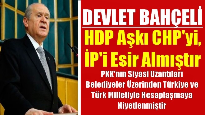 Bahçeli, HDP aşkı CHP´yi, İP´i esir almıştır 
