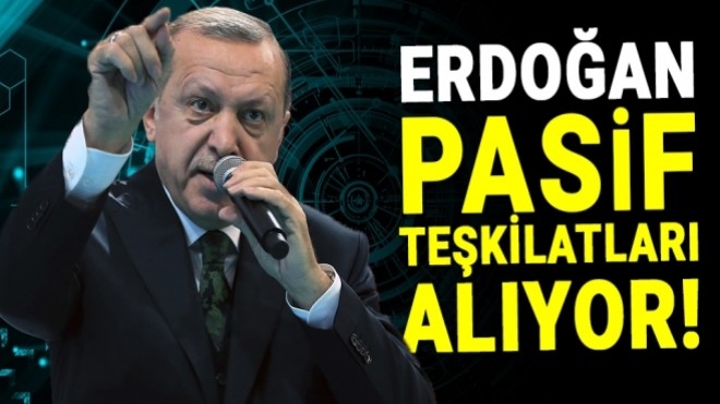 Cumhurbaşkanı Erdoğan, Pasif Teşkilatları Alıyor