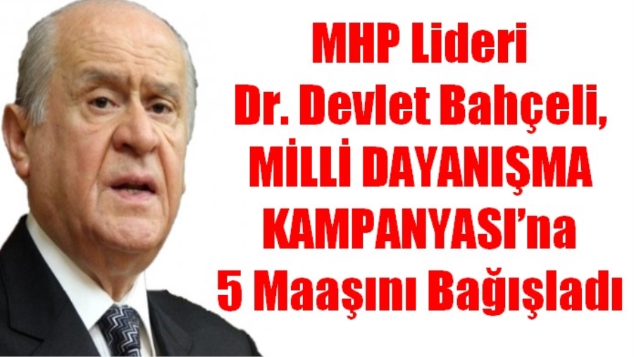 MHP lideri Bahçeli, MİLLİ DAYANIŞMA KAMPANYASI’na 5 maaşını bağışladı
