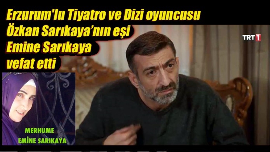 Erzurum’lu Tiyatro ve Dizi oyuncusu Özkan Sarıkaya’nın eşi vefat etti