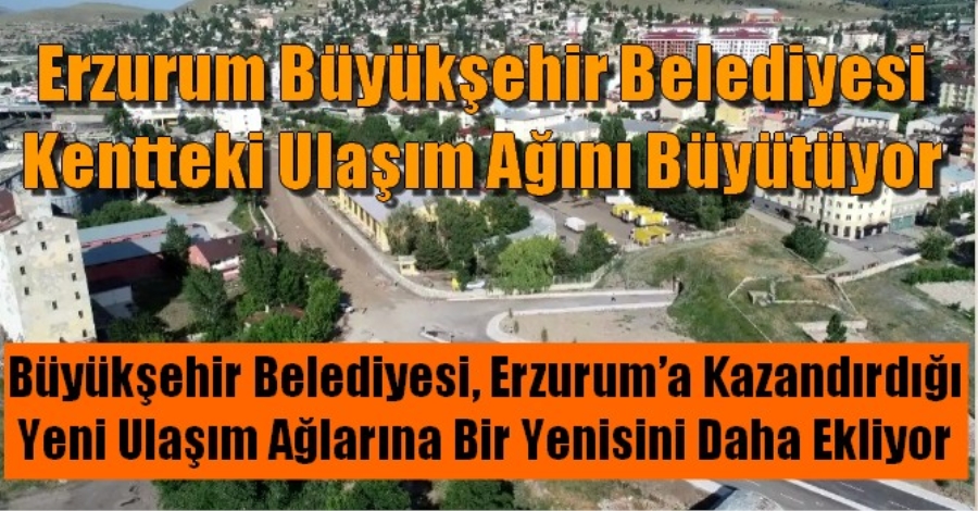 Erzurum Büyükşehir Belediyesi Kentteki Ulaşım Ağını Büyütüyor