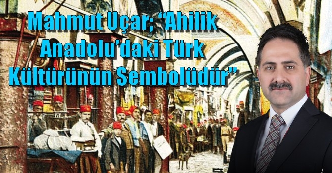 Mahmut Uçar; “Ahilik Anadolu’daki Türk Kültürünün Sembolüdür”