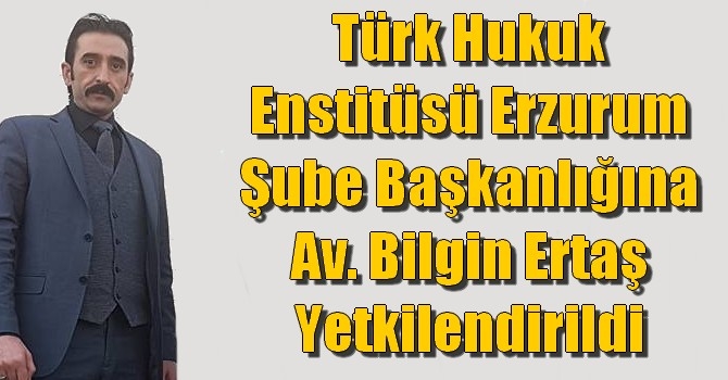 Türk Hukuk Enstitüsü Erzurum Şube Başkanlığına Av. Bilgin Ertaş Yetkilendirildi
