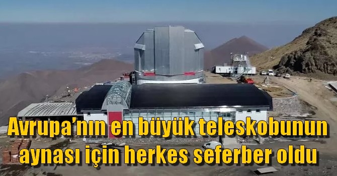 Avrupa’nın en büyük teleskobunun aynası için herkes seferber oldu