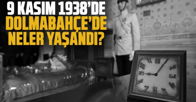 İşte 9 Kasım 1938’de Dolmabahçe Sarayı’nda yaşananlar