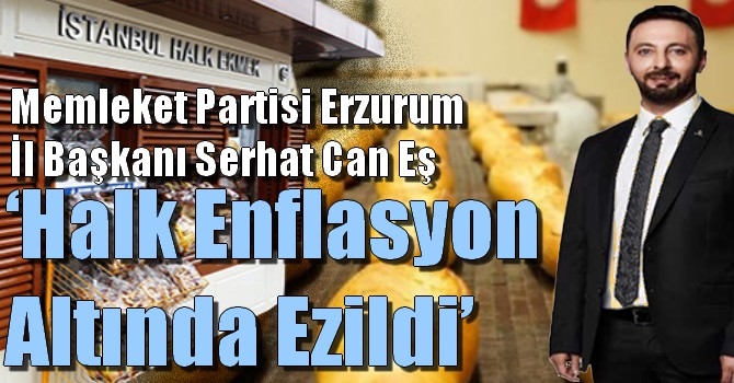 Memleket Partisi Erzurum İl Başkanı Serhat Can Eş ‘Halk Enflasyon Altında Ezildi’