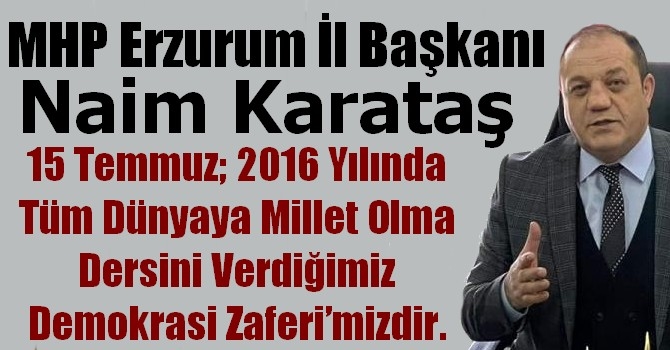 MHP Erzurum İl Başkanı Naim Karataş’tan 15 Temmuz Demokrasi Zaferi ve Şehitleri Anma Günü mesajı