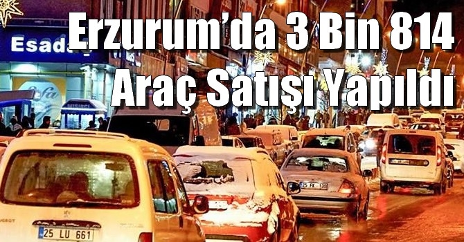 Erzurum’da 3 Bin 814 Araç Satışı Yapıldı