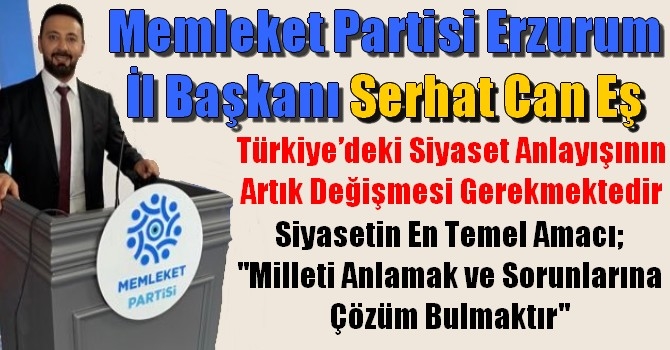 Memleket Partisi Erzurum İl Başkanı Serhat Can Eş, Türkiye’deki siyaset anlayışının artık değişmesi gerekir