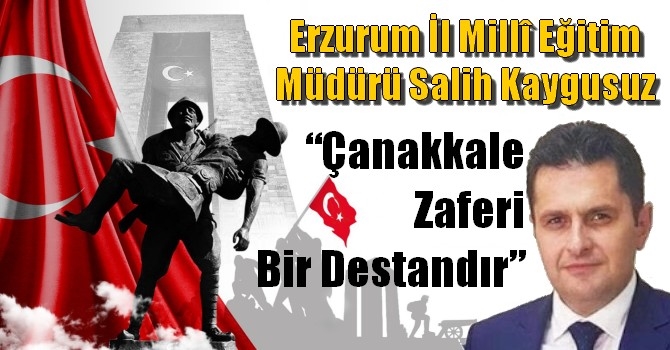 Erzurum İl Millî Eğitim Müdürü Salih Kaygusuz “Çanakkale zaferi bir destandır”