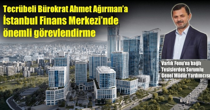 Ahmet Ağırman’a İstanbul Finans Merkezi’nde önemli görevlendirme