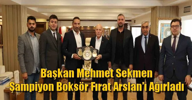 Başkan Sekmen şampiyon boksör Fırat Arslan’ı ağırladı