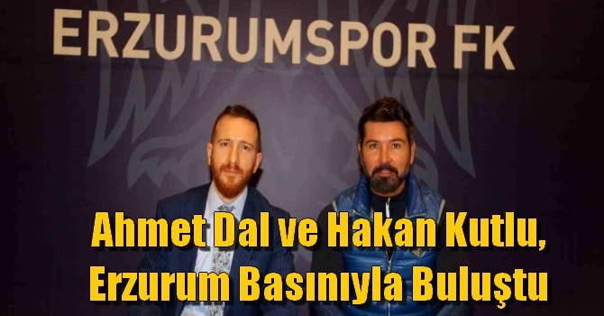 Ahmet Dal ve Hakan Kutlu, Erzurum basınıyla buluştu