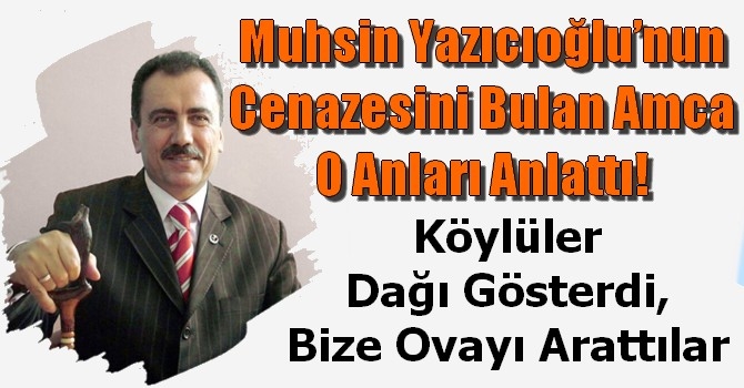 Muhsin Yazıcıoğlu’nun cenazesini bulan amca o anları anlattı!
