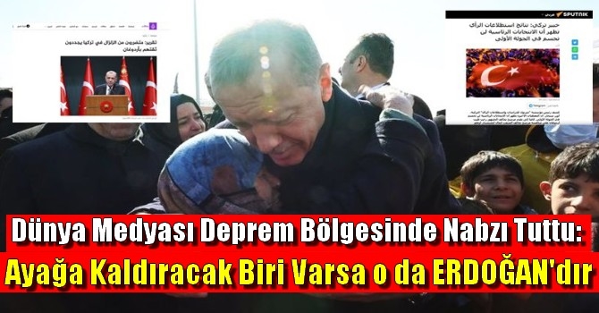 Dünya Medyası Deprem Bölgesinde Nabzı Tuttu: Ayağa Kaldıracak Biri Varsa o da Erdoğan