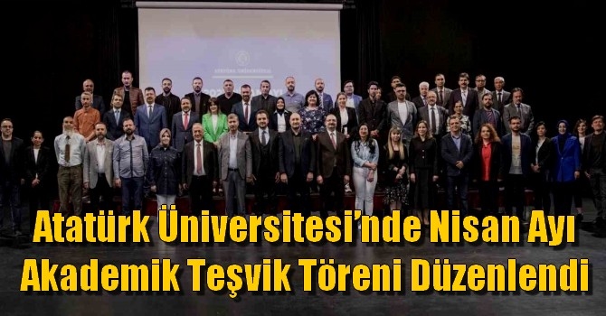 Atatürk Üniversitesi’nde Nisan Ayı Akademik Teşvik Töreni Düzenlendi