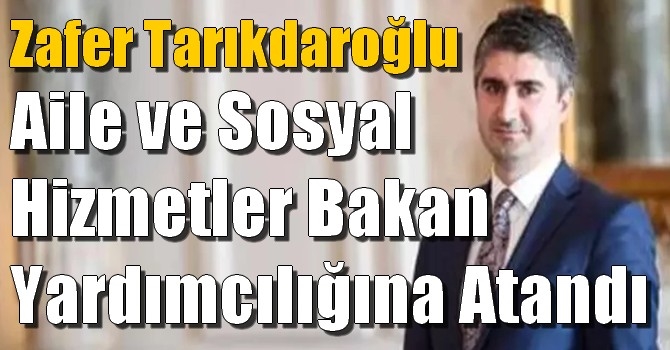 Zafer Tarıkdaroğlu Aile ve Sosyal Hizmetler Bakan Yardımcılığına Atandı