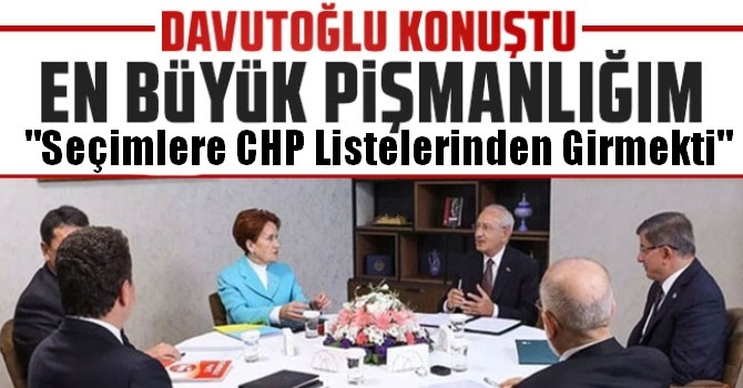 Ahmet Davutoğlu, CHP listelerinden girmenin en büyük pişmanlığı olduğunu söyledi