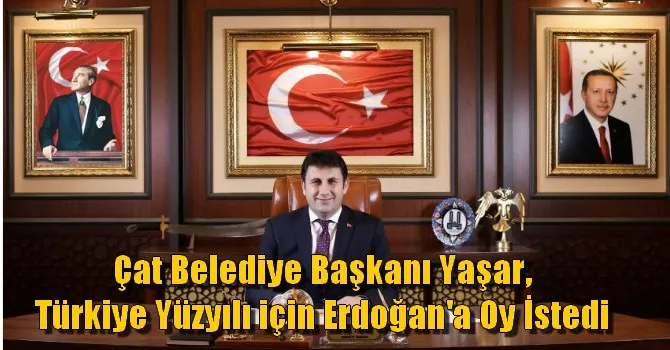 Çat Belediye Başkanı Yaşar, Türkiye Yüzyılı için Erdoğan