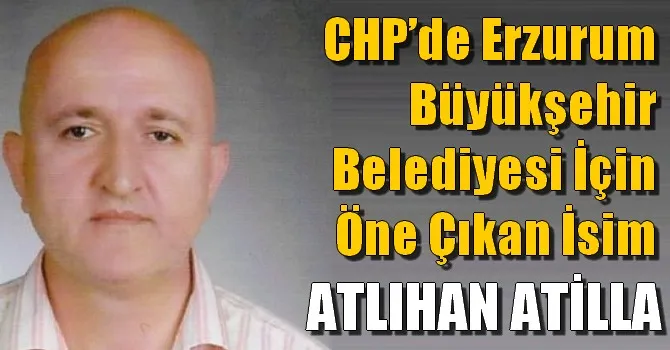 CHP’de Erzurum Büyükşehir Belediyesi İçin Öne Çıkan İsim ATLIHAN ATİLLA